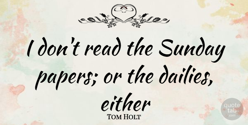 Tom Holt Quote About Sunday, Paper, Papers: I Dont Read The Sunday...