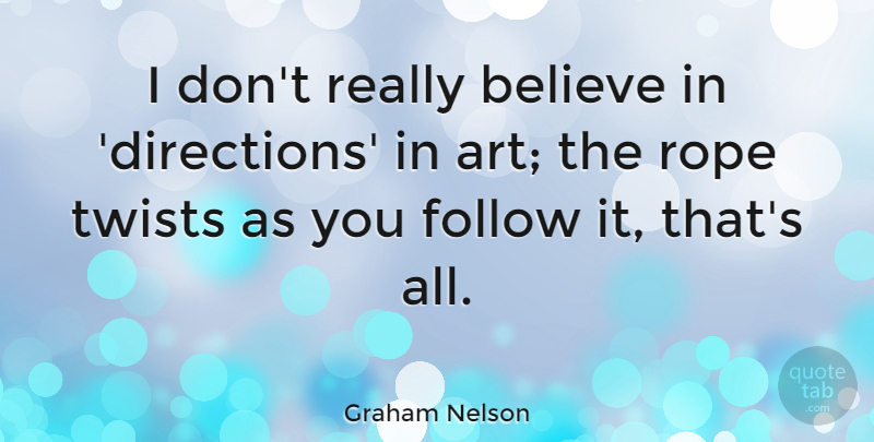 Graham Nelson Quote About Art, Believe, Rope: I Dont Really Believe In...