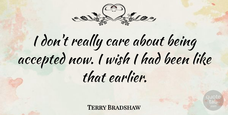 Terry Bradshaw Quote About Wish, Care, Accepted: I Dont Really Care About...