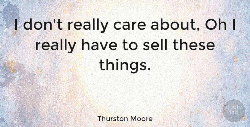 Thurston Moore Quote About Care, Oh, Sell: I Dont Really Care About...