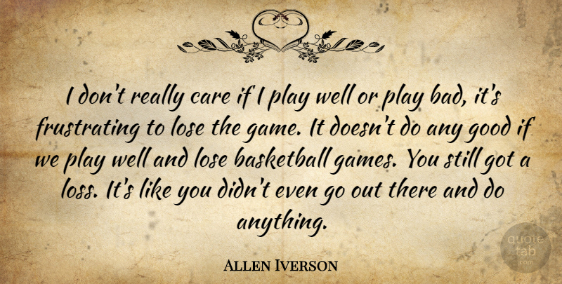 Allen Iverson Quote About Basketball, Care, Good, Lose: I Dont Really Care If...