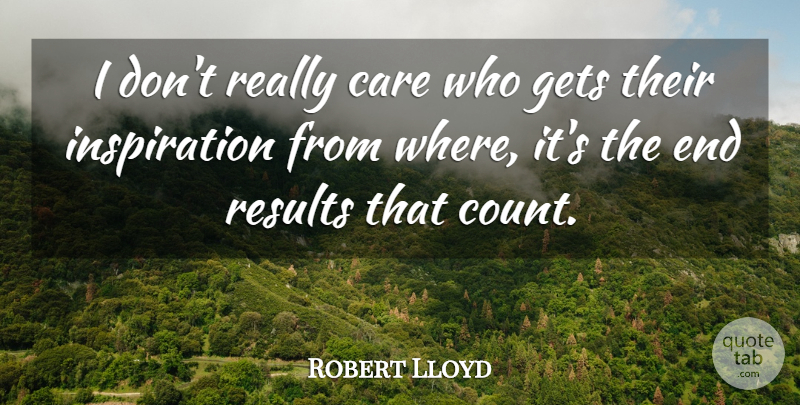 Robert Lloyd Quote About Inspiration, Care, Counting: I Dont Really Care Who...