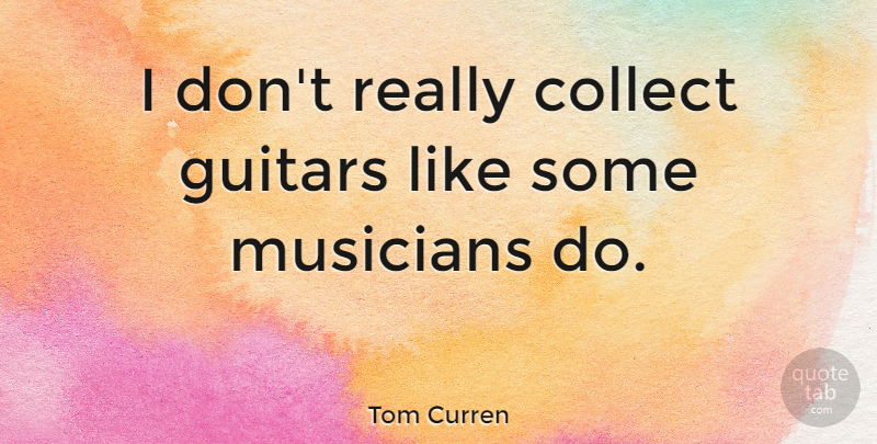 Tom Curren Quote About undefined: I Dont Really Collect Guitars...