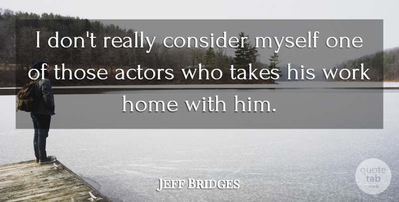 Jeff Bridges Quote About Home, Actors: I Dont Really Consider Myself...