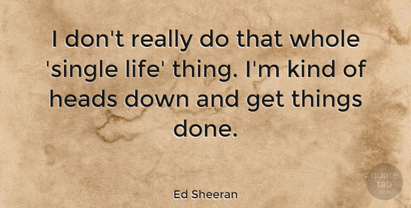 Ed Sheeran Quote About Single Life, Down And, Done: I Dont Really Do That...