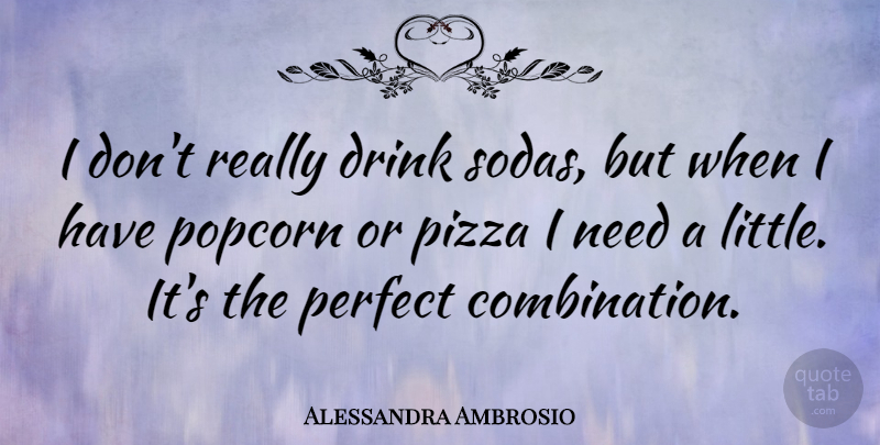 Alessandra Ambrosio Quote About Perfect, Needs, Littles: I Dont Really Drink Sodas...