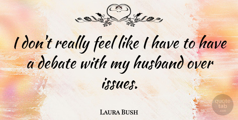 Laura Bush Quote About Husband, Issues, Debate: I Dont Really Feel Like...