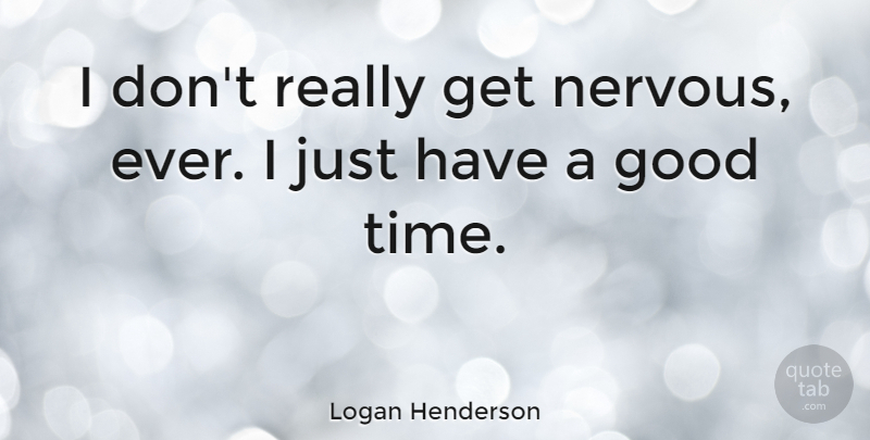 Logan Henderson Quote About Good Times, Nervous, Having A Good Time: I Dont Really Get Nervous...