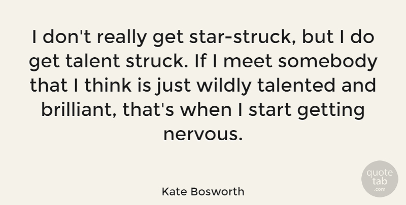 Kate Bosworth Quote About Meet, Somebody, Talented, Wildly: I Dont Really Get Star...