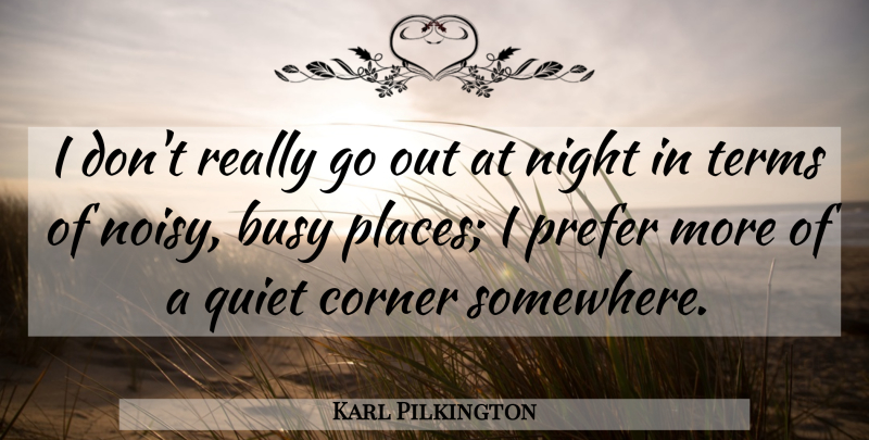 Karl Pilkington Quote About Corner, Prefer, Terms: I Dont Really Go Out...