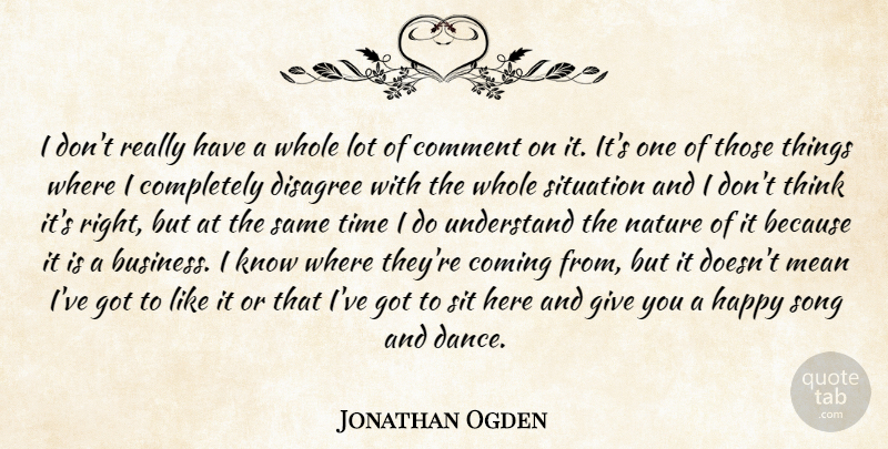 Jonathan Ogden Quote About Coming, Comment, Disagree, Happy, Mean: I Dont Really Have A...