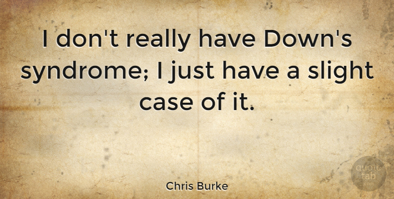 Chris Burke Quote About Syndromes, Cases: I Dont Really Have Downs...