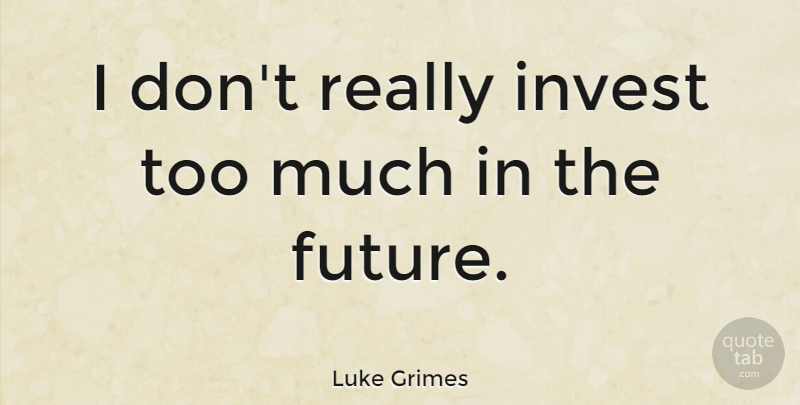 Luke Grimes Quote About Future: I Dont Really Invest Too...