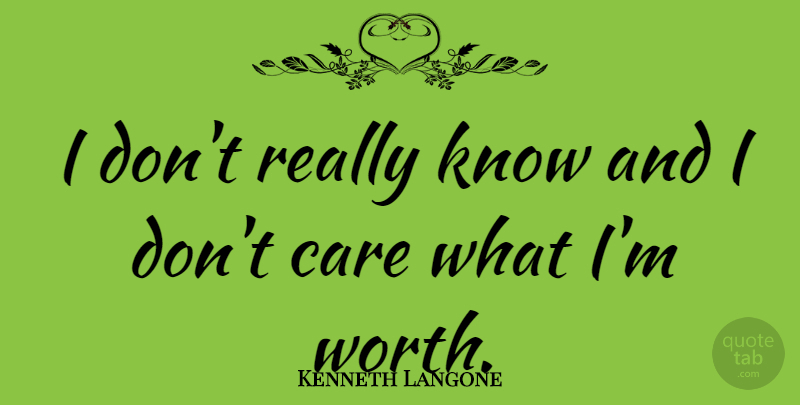 Kenneth Langone Quote About undefined: I Dont Really Know And...