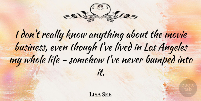 Lisa See Quote About Los Angeles, Whole Life, Knows: I Dont Really Know Anything...