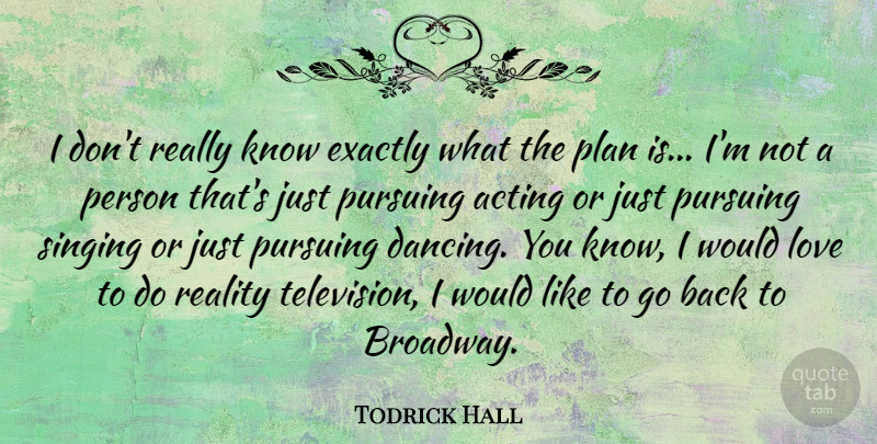 Todrick Hall Quote About Acting, Exactly, Love, Plan, Pursuing: I Dont Really Know Exactly...