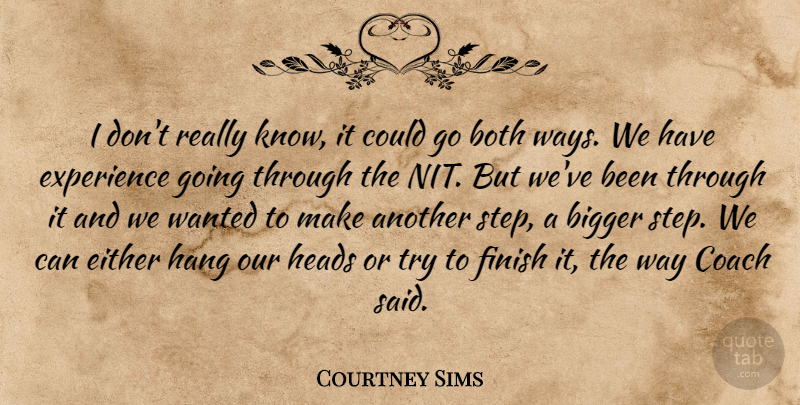 Courtney Sims Quote About Bigger, Both, Coach, Either, Experience: I Dont Really Know It...