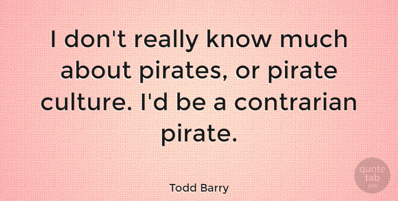 Todd Barry Quote About Pirate, Culture, Knows: I Dont Really Know Much...