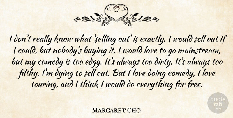 Margaret Cho Quote About Dirty, Thinking, Dying: I Dont Really Know What...