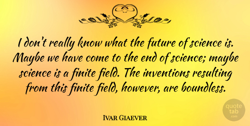 Ivar Giaever Quote About Finite, Future, Maybe, Resulting, Science: I Dont Really Know What...