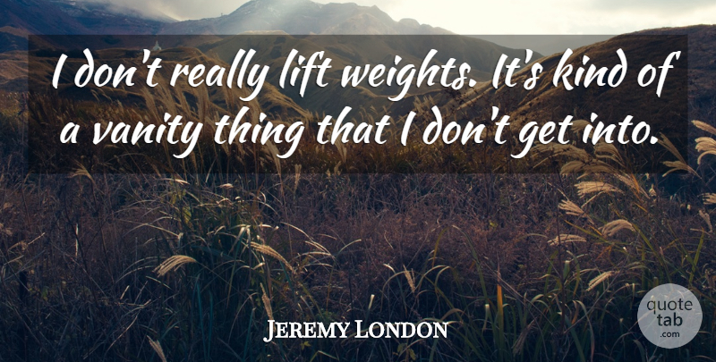 Jeremy London Quote About Vanity, Weight, Kind: I Dont Really Lift Weights...