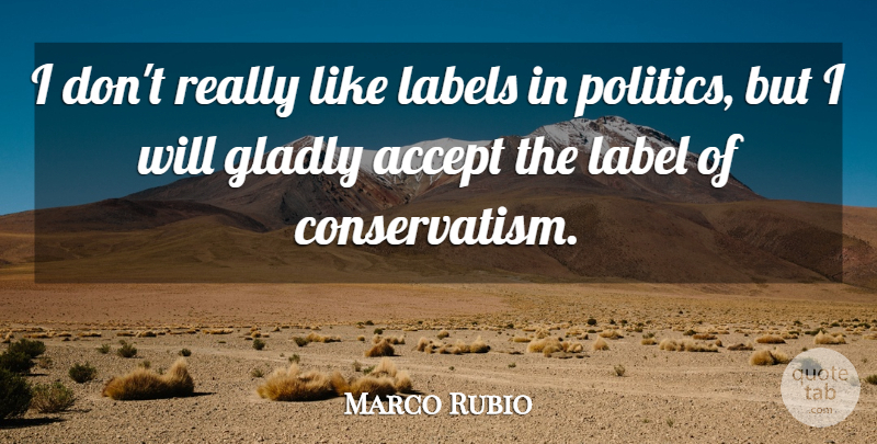 Marco Rubio Quote About Labels, Accepting, Conservatism: I Dont Really Like Labels...