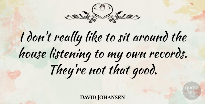 David Johansen Quote About House, Listening, Records: I Dont Really Like To...