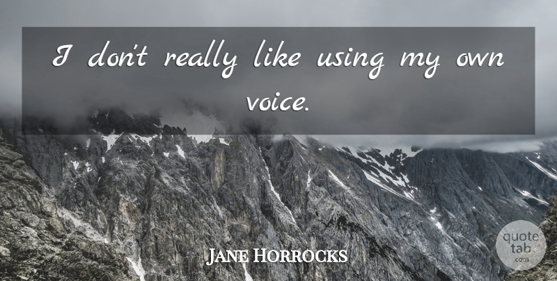 Jane Horrocks Quote About English Actress, Using: I Dont Really Like Using...