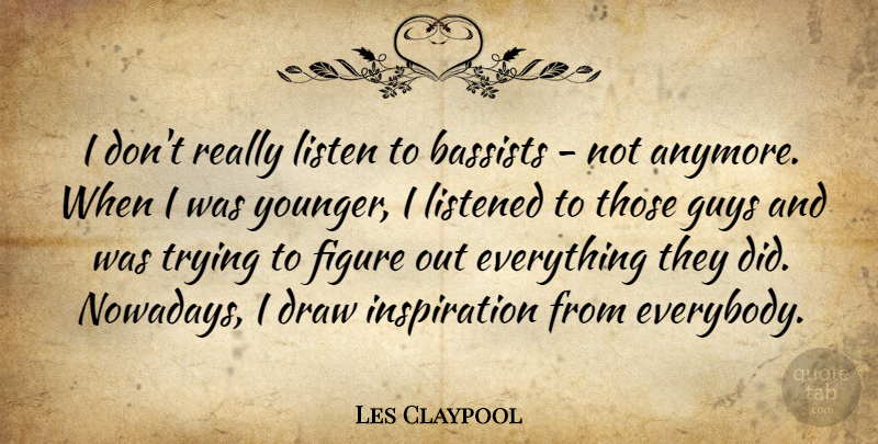 Les Claypool Quote About Draw, Figure, Listened, Trying: I Dont Really Listen To...