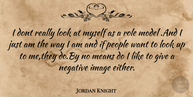 Jordan Knight Quote About Image, Means, Model, Negative, People: I Dont Really Look At...