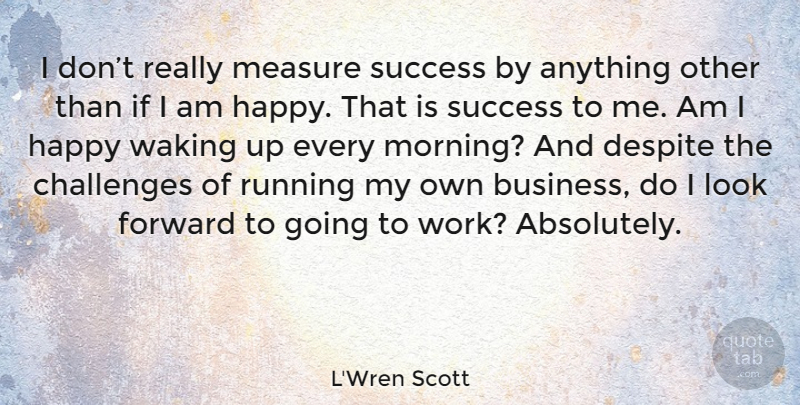 L'Wren Scott Quote About Running, Morning, Challenges: I Dont Really Measure Success...