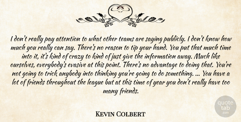 Kevin Colbert Quote About Advantage, Anybody, Attention, Crazy, Evasive: I Dont Really Pay Attention...