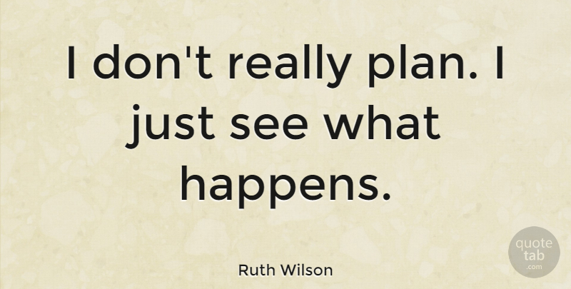 Ruth Wilson Quote About Plans, Happens: I Dont Really Plan I...