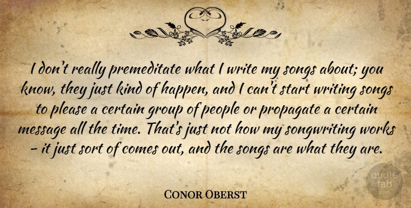 Conor Oberst Quote About Certain, Message, People, Please, Songs: I Dont Really Premeditate What...