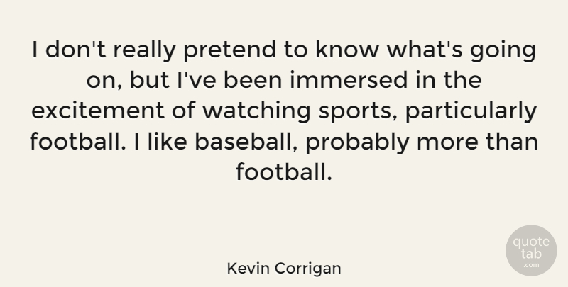 Kevin Corrigan Quote About Excitement, Immersed, Pretend, Sports, Watching: I Dont Really Pretend To...
