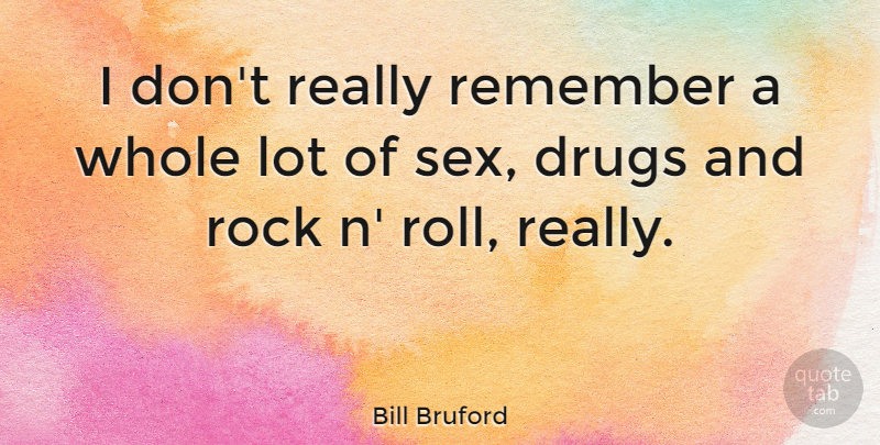 Bill Bruford Quote About Sex, Rocks, Drug: I Dont Really Remember A...