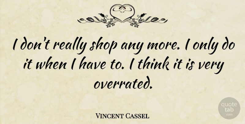 Vincent Cassel Quote About Thinking, Shops, Overrated: I Dont Really Shop Any...