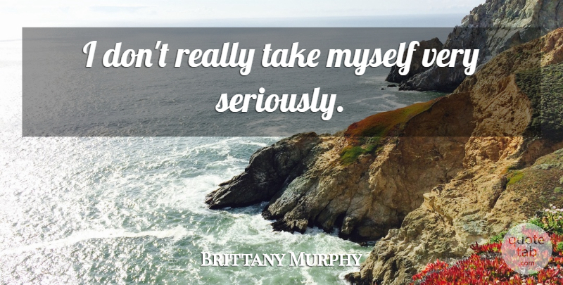 Brittany Murphy Quote About undefined: I Dont Really Take Myself...