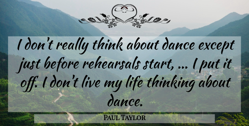 Paul Taylor Quote About Dance, Except, Life, Rehearsals, Thinking: I Dont Really Think About...
