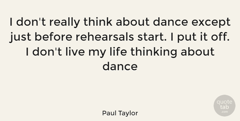 Paul Taylor Quote About Thinking, Rehearsal, Living My Life: I Dont Really Think About...