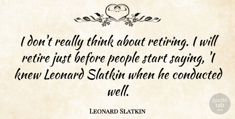 Leonard Slatkin Quote About Thinking, People, Retiring: I Dont Really Think About...