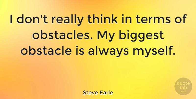Steve Earle Quote About Fear, Thinking, Obstacles: I Dont Really Think In...
