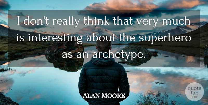 Alan Moore Quote About Thinking, Interesting, Superhero: I Dont Really Think That...