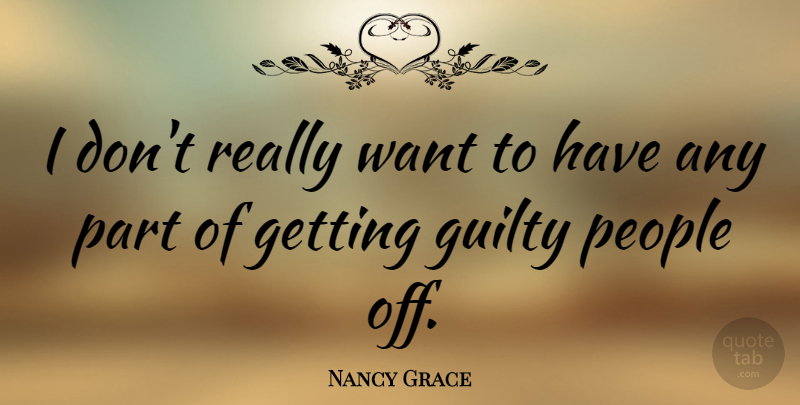 Nancy Grace Quote About People, Want, Guilty: I Dont Really Want To...