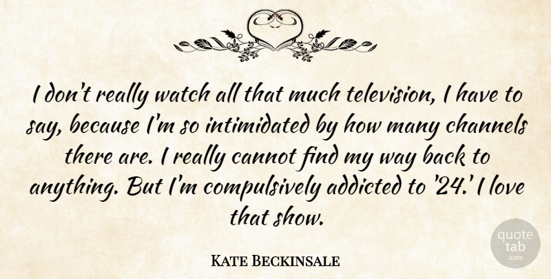 Kate Beckinsale Quote About Television, Way, Watches: I Dont Really Watch All...