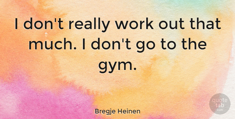 Bregje Heinen Quote About Work: I Dont Really Work Out...