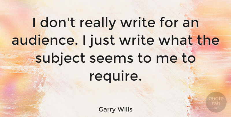 Garry Wills Quote About Subject: I Dont Really Write For...