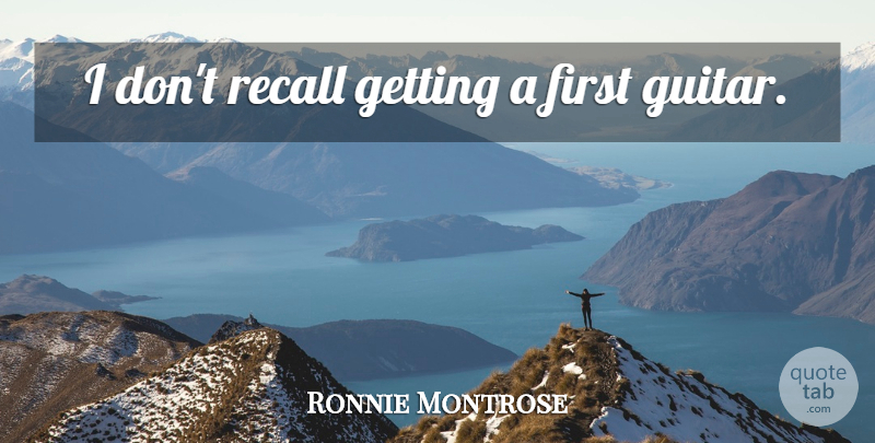 Ronnie Montrose Quote About Guitar, Firsts, Recalls: I Dont Recall Getting A...