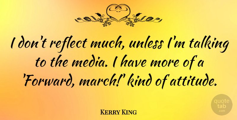 Kerry King Quote About Attitude, Talking, Media: I Dont Reflect Much Unless...