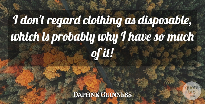 Daphne Guinness Quote About Clothings, Disposable, Regard: I Dont Regard Clothing As...